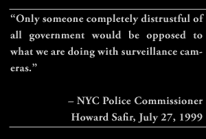 “Only someone completely distrustful of all government would be opposed to what we are doing with surveillance cameras.” – NYC Police Commissioner Howard Safir, July 27, 1999